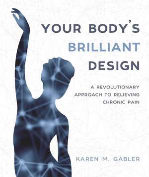 Your Body's Brilliant Design: A Revolutionary Approach to Relieving Chronic Pain de Karen M Gabler