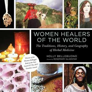 Women Healers of the World: The Traditions, History, and Geography of Herbal Medicine de Holly Bellebuono