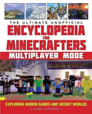 The Ultimate Unofficial Encyclopedia for Minecrafters: Multiplayer Mode: Exploring Hidden Games and Secret Worlds de Cara J. Stevens