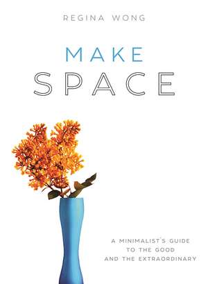 Make Space: A Minimalists Guide to the Good and the Extraordinary de Regina Wong