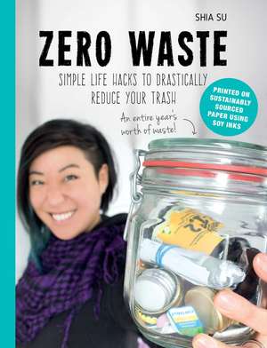 Zero Waste: Simple Life Hacks to Drastically Reduce Your Trash de Shia Su