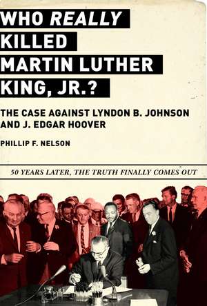 Who REALLY Killed Martin Luther King Jr.?: The Case Against Lyndon B. Johnson and J. Edgar Hoover de Phillip F. Nelson