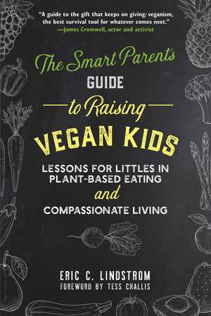 The Smart Parent's Guide to Raising Vegan Kids: Lessons for Littles in Plant-Based Eating and Compassionate Living de Eric C. Lindstrom