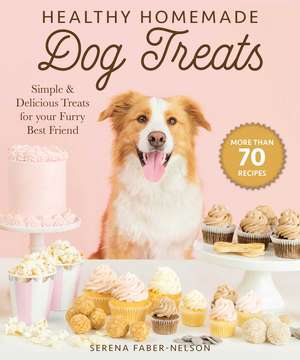 Healthy Homemade Dog Treats: More than 70 Simple & Delicious Treats for Your Furry Best Friend de Serena Faber-Nelson