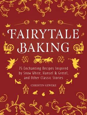 Fairytale Baking: Delicious Treats Inspired by Hansel & Gretel, Snow White, and Other Classic Stories de Christin Geweke