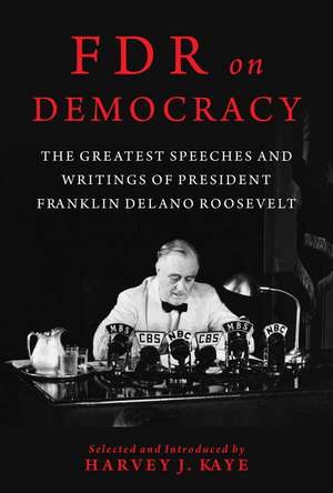 FDR on Democracy: The Greatest Speeches and Writings of President Franklin Delano Roosevelt de Harvey J. Kaye