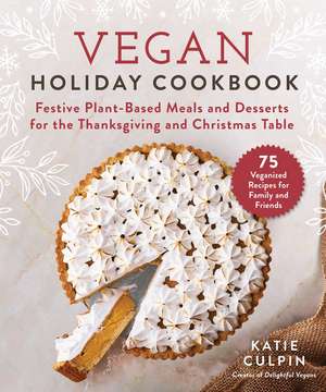 Vegan Holiday Cookbook: Festive Plant-Based Meals and Desserts for the Thanksgiving and Christmas Table de Katie Culpin