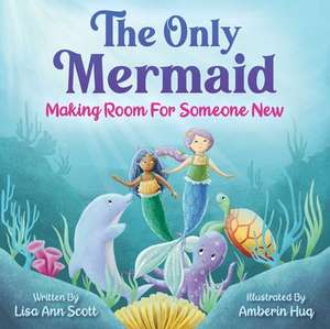 The Only Mermaid: Making Room for Someone New de Lisa Ann Scott