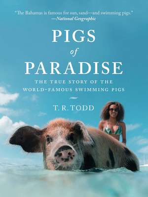 Pigs of Paradise: The True Story of the World-Famous Swimming Pigs de T. R. Todd