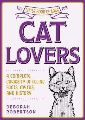 The Little Book of Lore for Cat Lovers: A Complete Curiosity of Feline Facts, Myths, and History de Deborah Robertson