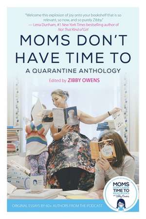 Moms Don't Have Time to: A Quarantine Anthology de Zibby Owens