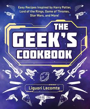 The Geek's Cookbook: Easy Recipes Inspired by Harry Potter, Lord of the Rings, Game of Thrones, Star Wars, and More! de Liguori Lecomte