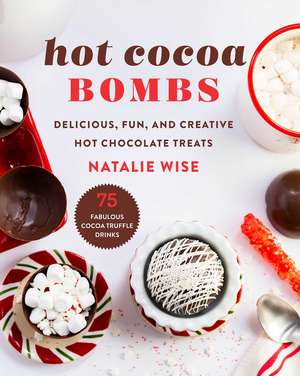 Hot Cocoa Bombs: Delicious, Fun, and Creative Hot Chocolate Treats de Natalie Wise