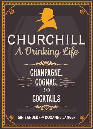 Churchill: A Drinking Life: Champagne, Cognac, and Cocktails de Gin Sander