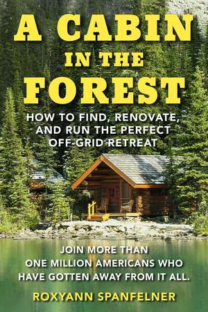 A Cabin in the Forest: How to Find, Renovate, and Run The Perfect Off-Grid Retreat de Ms. Roxyann Spanfelner