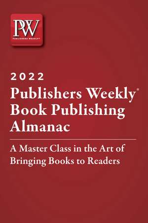 Publishers Weekly Book Publishing Almanac 2022: A Master Class in the Art of Bringing Books to Readers de Publishers Weekly