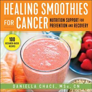 Healing Smoothies for Cancer: Nutrition Support for Prevention and Recovery de Daniella Chace