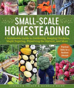 Small-Scale Homesteading: A Sustainable Guide to Gardening, Keeping Chickens, Maple Sugaring, Preserving the Harvest, and More de Stephanie Thurow