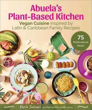 Abuela's Plant-Based Kitchen: Vegan Cuisine Inspired by Latin & Caribbean Family Recipes de Karla Salinari