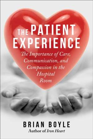 The Patient Experience: The Importance of Care, Communication, and Compassion in the Hospital Room de Brian Boyle