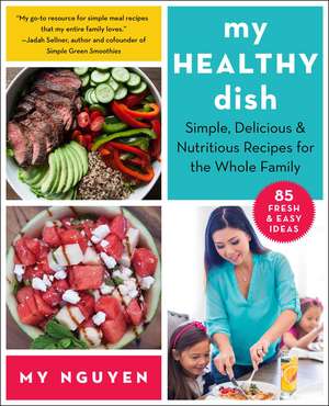 My Healthy Dish: Simple, Delicious & Nutritious Recipes for the Whole Family de My Nguyen