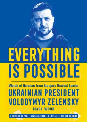 Everything is Possible: Words of Heroism from Europe's Bravest Leader, Ukrainian President Volodymyr Zelensky de Mary Wood