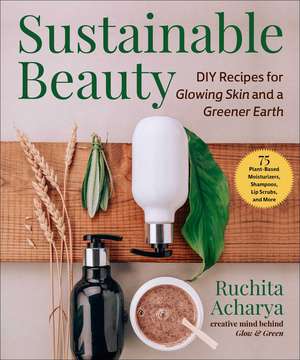 Sustainable Beauty: DIY Bath & Body Products for Glowing Skin & a Greener Earth de Ruchita Acharya