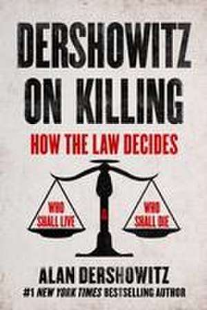 Dershowitz on Killing: How the Law Decides Who Shall Live and Who Shall Die de Alan Dershowitz