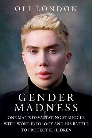 Gender Madness: One Man's Devastating Struggle with Woke Ideology and His Battle to Protect Children de Oli London