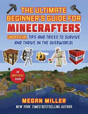 Ultimate Beginner's Guide for Minecrafters: Unofficial Tips and Tricks to Survive and Thrive in the Overworld! de Megan Miller