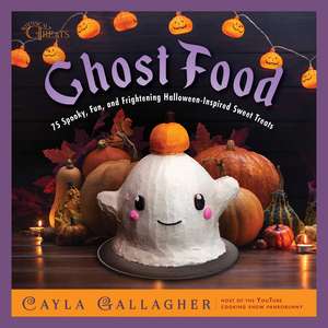 Ghost Food: 75 Spooky, Fun, and Frightening Halloween-Inspired Sweet Treats de Cayla Gallagher