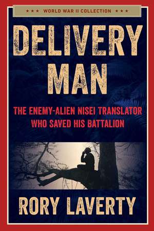 Delivery Man: The Enemy-Alien Nisei Translator Who Saved his Battalion de Rory Laverty