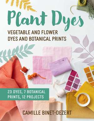 Plant Dyes: Make Your Own Natural Fabric and Yarn Dyes de Camille Binet-Dezert