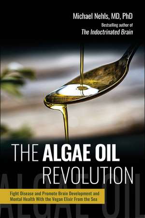 The Algae Oil Revolution: Fight Disease and Promote Brain Development and Mental Health with the Vegan Elixir From the Sea de Michael Nehls MD, PhD