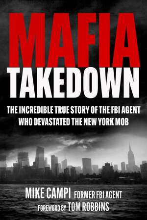 Mafia Takedown: The Incredible True Story of the FBI Agent Who Devastated the New York Mob de Mike Campi