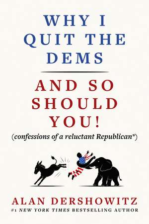Why I Quit the Dems: And So Should You! (confessions of a reluctant Republican*) de Alan Dershowitz