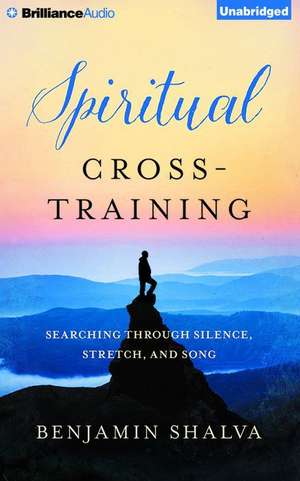 Spiritual Cross-Training: Searching Through Silence, Stretch, and Song de Benjamin Shalva