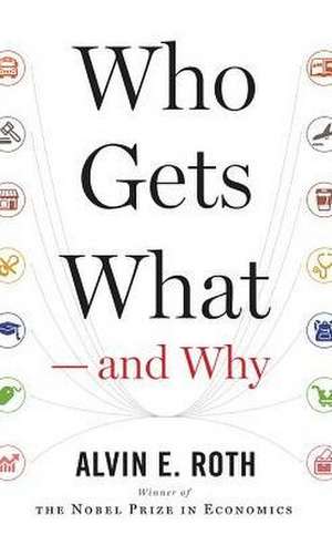 Who Gets What and Why: The New Economics of Matchmaking and Market Design de Alvin E. Roth