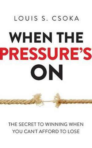 When the Pressure's on: The Secret to Winning When You Can't Afford to Lose de Louis S. Csoka