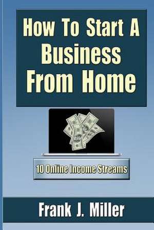 How to Start a Business from Home de Frank J. Miller