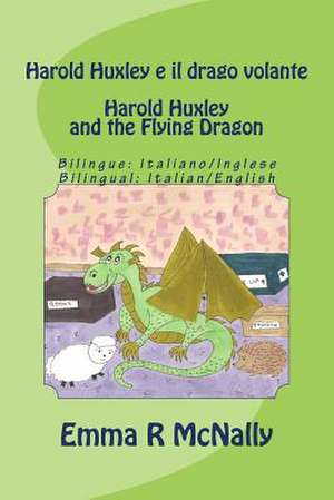 Harold Huxley E Il Drago Volante / Harold Huxley and the Flying Dragon. Bilingual Version; Italian/English. Dual Language de Emma R. McNally