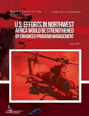 Combating Terrorism U.S. Efforts in Northwest Africa Would Be Strengthened by Enhanced Program Management de United States Government Accountability