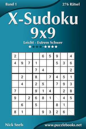 X-Sudoku 9x9 - Leicht Bis Extrem Schwer - Band 1 - 276 Ratsel de Nick Snels