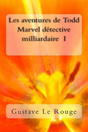 Les Aventures de Todd Marvel Detective Milliardaire I de M. Gustave Le Rouge