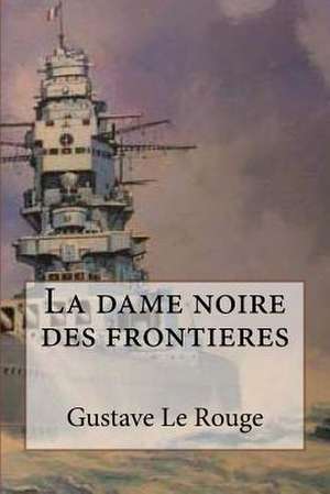 La Dame Noire Des Frontieres de M. Gustave Le Rouge