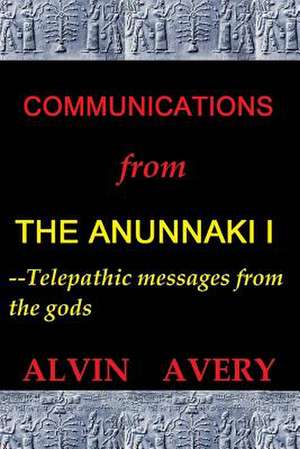 Communications from the Anunnaki I--Telepathic Messages from the Gods de Alvin Avery