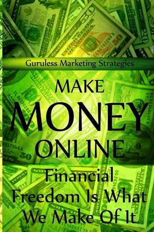 Make Money Online - Financial Freedom Is What We Make of It de Guruless Marketing Strategies