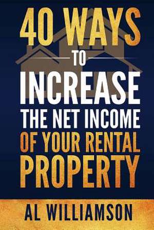 40 Ways to Increase the Net Income of Your Rental Property de Al Williamson