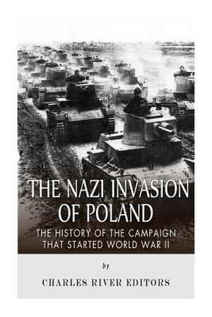 The Nazi Invasion of Poland de Charles River Editors