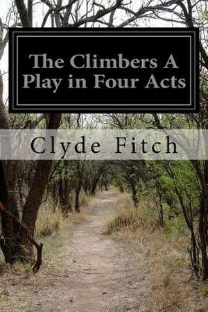 The Climbers a Play in Four Acts de Clyde Fitch